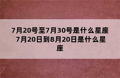 7月20号至7月30号是什么星座 7月20日到8月20日是什么星座